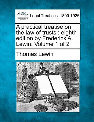 A practical treatise on the law of trusts: eighth edition by Frederick A. Lewin. Volume 1 of 2