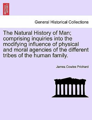 The Natural History of Man; comprising inquiries into the modifying influence of physical and moral agencies of the different tribes of the human fami