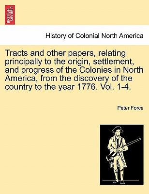 Tracts and Other Papers, Relating Principally to the Origin, Settlement, and Progress of the Colonies in North America, from the Discovery of the Coun