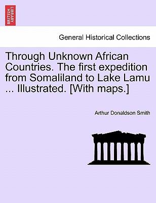 Through Unknown African Countries. The first expedition from Somaliland to Lake Lamu ... Illustrated. [With maps.] Subscription