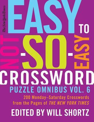 The New York Times Easy to Not-So-Easy Crossword Puzzle Omnibus Vol. 6: 200 Monday--Saturday Crosswords from the Pages of the New York Times