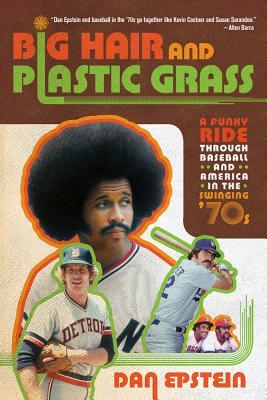 Big Hair and Plastic Grass: A Funky Ride Through Baseball and America in the Swinging '70s