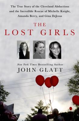 The Lost Girls: The True Story of the Cleveland Abductions and the Incredible Rescue of Michelle Knight, Amanda Berry, and Gina DeJesu