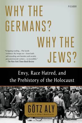 Why the Germans? Why the Jews?: Envy, Race Hatred, and the Prehistory of the Holocaust