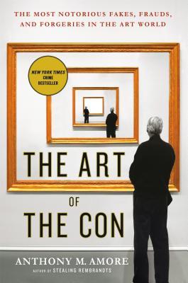 The Art of the Con: The Most Notorious Fakes, Frauds, and Forgeries in the Art World