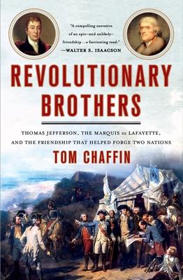 Revolutionary Brothers: Thomas Jefferson, the Marquis de Lafayette, and the Friendship That Helped Forge Two Nations