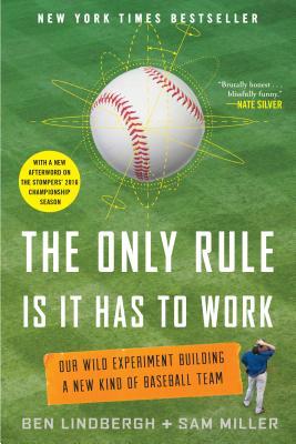 The Only Rule Is It Has to Work: Our Wild Experiment Building a New Kind of Baseball Team [Includes a New Afterword]