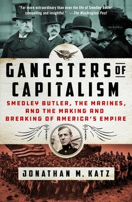 Gangsters of Capitalism: Smedley Butler, the Marines, and the Making and Breaking of America's Empire