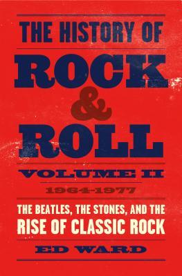 The History of Rock & Roll, Volume 2: 1964-1977: The Beatles, the Stones, and the Rise of Classic Rock