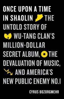 Once Upon a Time in Shaolin: The Untold Story of Wu-Tang Clan's Million-Dollar Secret Album, the Devaluation of Music, and America's New Public Ene