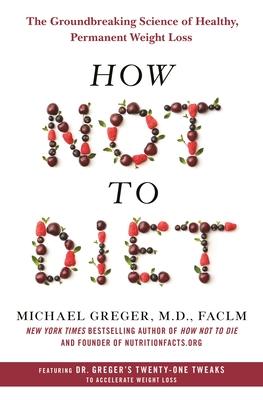 How Not to Diet: The Groundbreaking Science of Healthy, Permanent Weight Loss