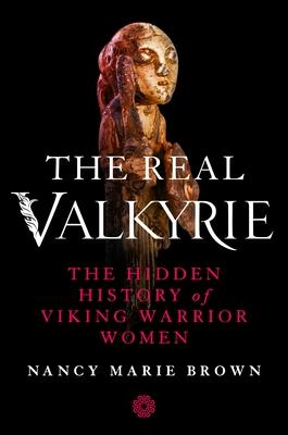 The Real Valkyrie: The Hidden History of Viking Warrior Women by Nancy ...