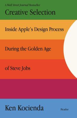 Creative Selection: Inside Apple's Design Process During the Golden Age of Steve Jobs