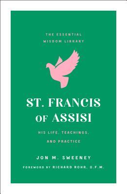 St. Francis of Assisi: His Life, Teachings, and Practice (the Essential Wisdom Library)