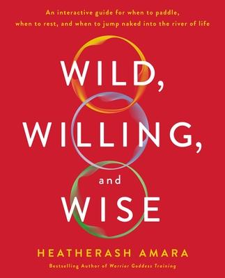 Wild, Willing, and Wise: An Interactive Guide for When to Paddle, When to Rest, and When to Jump Naked Into the River of Life