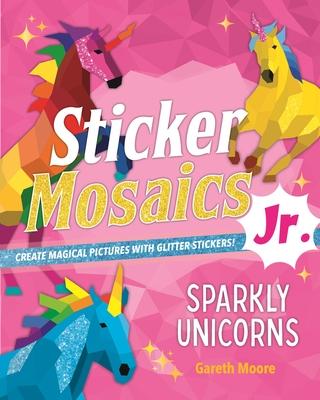 Sticker Mosaics Jr.: Sparkly Unicorns: Create Magical Pictures with Glitter Stickers!