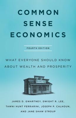 Common Sense Economics: What Everyone Should Know about Wealth and Prosperity, Fourth Edition