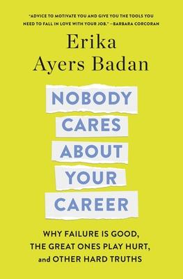 Nobody Cares about Your Career: Why Failure Is Good, the Great Ones Play Hurt, and Other Hard Truths