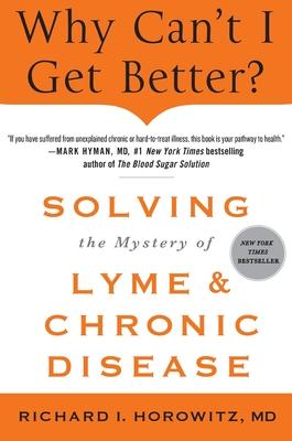 Why Can't I Get Better? Solving the Mystery of Lyme and Chronic Disease