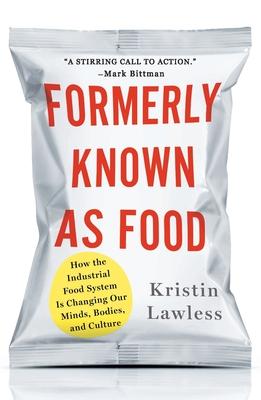 Formerly Known as Food: How the Industrial Food System Is Changing Our Minds, Bodies, and Culture