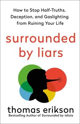 Surrounded by Liars: How to Stop Half-Truths, Deception, and Gaslighting from Ruining Your Life