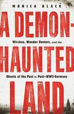 A Demon-Haunted Land: Witches, Wonder Doctors, and the Ghosts of the Past in Post-WWII Germany