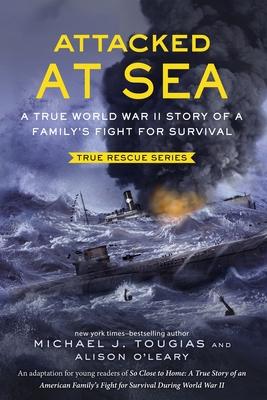 Attacked at Sea (Young Readers Edition): A True World War II Story of a Family's Fight for Survival