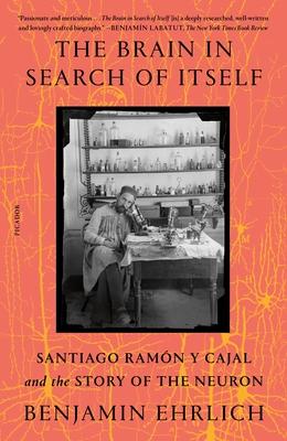 The Brain in Search of Itself: Santiago Ramn Y Cajal and the Story of the Neuron