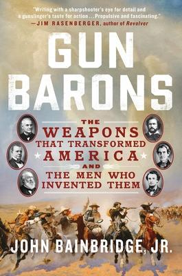 Gun Barons: The Weapons That Transformed America and the Men Who Invented Them