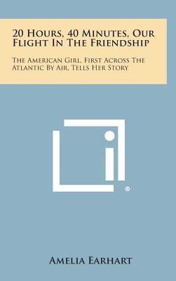 20 Hours, 40 Minutes, Our Flight in the Friendship: The American Girl, First Across the Atlantic by Air, Tells Her Story