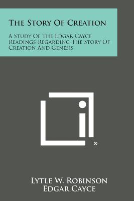 The Story of Creation: A Study of the Edgar Cayce Readings Regarding the Story of Creation and Genesis