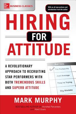 Hiring for Attitude: A Revolutionary Approach to Recruiting and Selecting People Withboth Tremendous Skills and Superb Attitude