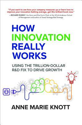 How Innovation Really Works: Using the Trillion-Dollar R&d Fix to Drive Growth