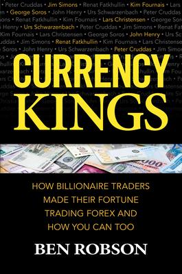 Currency Kings: How Billionaire Traders Made Their Fortune Trading Forex and How You Can Too