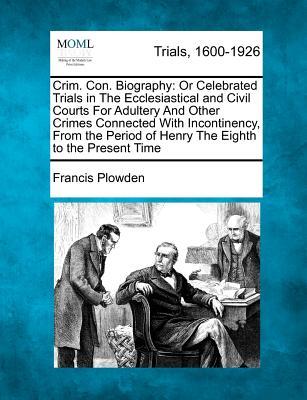 Crim. Con. Biography: Or Celebrated Trials in the Ecclesiastical and Civil Courts for Adultery and Other Crimes Connected with Incontinency,