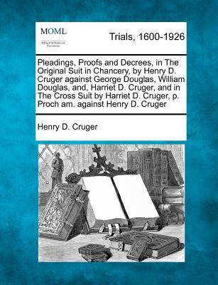 Pleadings, Proofs and Decrees, in The Original Suit in Chancery, by Henry D. Cruger against George Douglas, William Douglas, and, Harriet D. Cruger, a