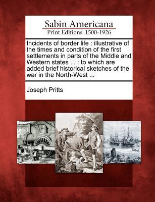 Incidents of border life: illustrative of the times and condition of the first settlements in parts of the Middle and Western states ...: to whi