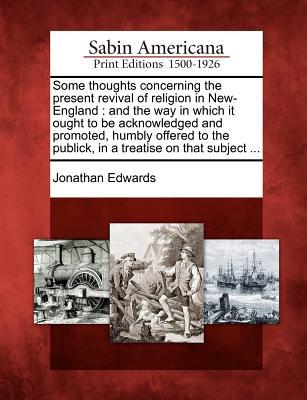 Some Thoughts Concerning the Present Revival of Religion in New-England: And the Way in Which It Ought to Be Acknowledged and Promoted, Humbly Offered