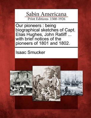 Our Pioneers: Being Biographical Sketches of Capt. Elias Hughes, John Ratliff ... with Brief Notices of the Pioneers of 1801 and 180