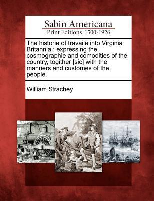 The Historie of Travaile Into Virginia Britannia: Expressing the Cosmographie and Comodities of the Country, Togither [Sic] with the Manners and Custo