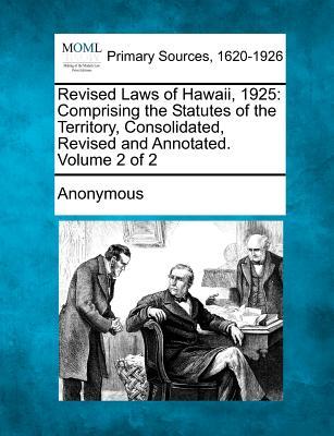 Revised Laws of Hawaii, 1925: Comprising the Statutes of the Territory, Consolidated, Revised and Annotated. Volume 2 of 2