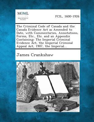 The Criminal Code of Canada and the Canada Evidence ACT as Amended to Date, with Commentaries, Annotations, Forms, Etc., Etc. and an Appendix Containi