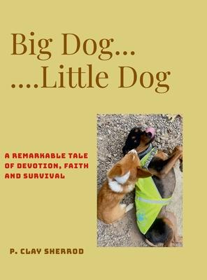 Big Dog - Little Dog: A remarkable tale/tail of devotion, faith and survival