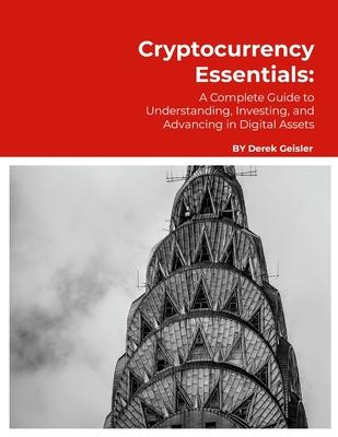 Cryptocurrency Essentials: A Complete Guide to Understanding, Investing, and Advancing in Digital Assets