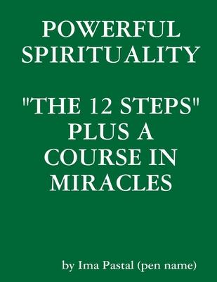 Powerful Spirituality: "The 12 Steps" Plus a Course in Miracles