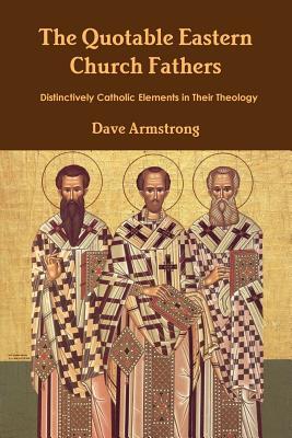 The Quotable Eastern Church Fathers: Distinctively Catholic Elements in Their Theology