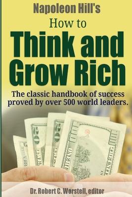 Napoleon Hill's How to Think and Grow Rich - The Classic Handbook of Success Proved By Over 500 World Leaders.