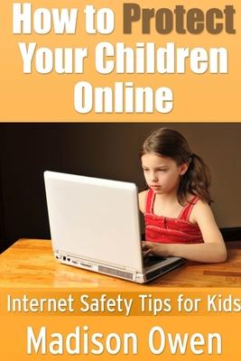 How to Protect Your Children Online: Internet Safety Tips for Kids