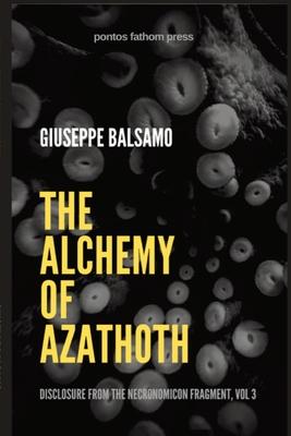 The Alchemy of Azathoth: Disclosure from The Necronomicon Fragment, Vol 3