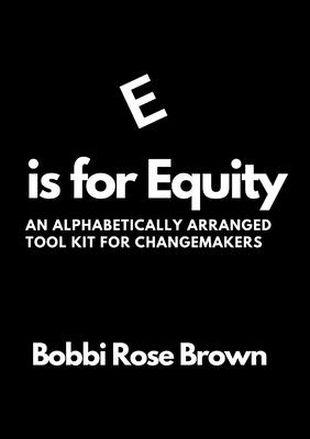 E is for Equity: An Alphabetically Arranged Tool Kit for Change Makers